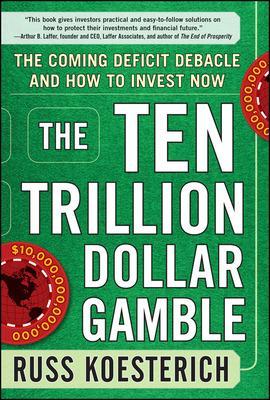 Ten Trillion Dollar Gamble: The Coming Deficit Debacle and How to Invest Now