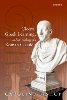 Cicero, Greek Learning, and the Making of a Roman Classic