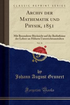 Archiv der Mathematik und Physik, 1851, Vol. 16: Mit Besonderer RA1/4cksicht auf die BedA1/4rfnisse der Lehrer an HA?hern Unterrichtsanstalten (Classic Reprint)