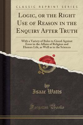 Logic, or the Right Use of Reason in the Enquiry After Truth