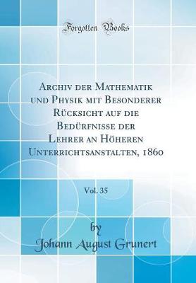 Archiv der Mathematik und Physik mit Besonderer Ruecksicht auf die Beduerfnisse der Lehrer an Hoeheren Unterrichtsanstalten, 1860, Vol. 35 (Classic Reprint)