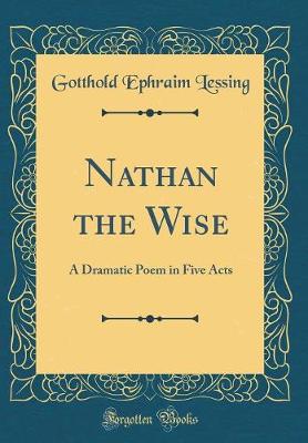 Nathan the Wise: A Dramatic Poem in Five Acts (Classic Reprint)