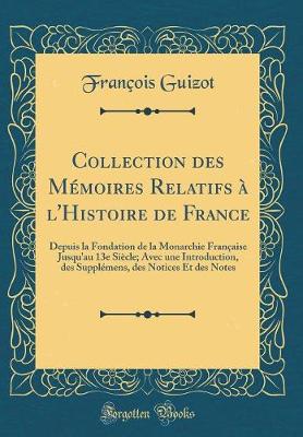 Collection des Memoires Relatifs a l'Histoire de France: Depuis la Fondation de la Monarchie Francaise Jusqu'au 13e Siecle; Avec une Introduction, des Supplemens, des Notices Et des Notes (Classic Reprint)