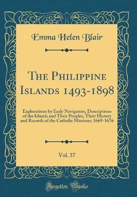 The Philippine Islands 1493-1898, Vol. 37: Explorations by Early Navigators, Descriptions of the Islands and Their Peoples, Their History and Records of the Catholic Missions; 1669-1676 (Classic Reprint)