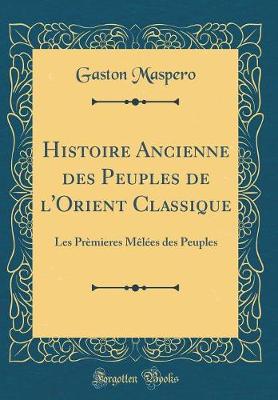 Histoire Ancienne des Peuples de l'Orient Classique: Les Premieres Melees des Peuples (Classic Reprint)