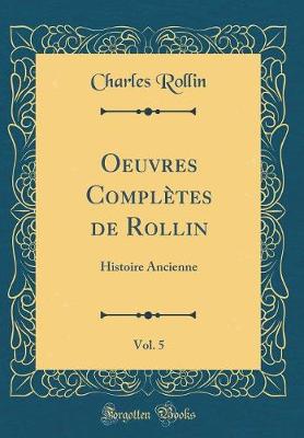 Oeuvres Completes de Rollin, Vol. 5: Histoire Ancienne (Classic Reprint)