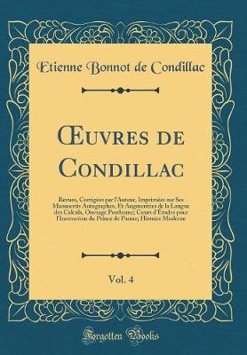 ?uvres de Condillac, Vol. 4: Revues, Corrigees par l'Auteur, Imprimees sur Ses Manuscrits Autographes, Et Augmentees de la Langue des Calculs, Ouvrage Posthume; Cours d'Etudes pour l'Instruction du Prince de Parme; Histoire Moderne (Classic Reprint)