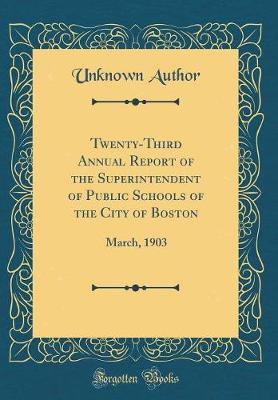 Twenty-Third Annual Report of the Superintendent of Public Schools of the City of Boston: March, 1903 (Classic Reprint)