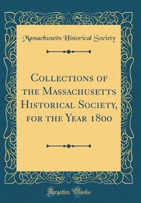 Collections of the Massachusetts Historical Society, for the Year 1800 (Classic Reprint)