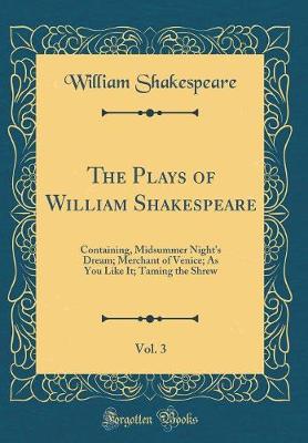 The Plays of William Shakespeare, Vol. 3: Containing, Midsummer Night's Dream; Merchant of Venice; As You Like It; Taming the Shrew (Classic Reprint)