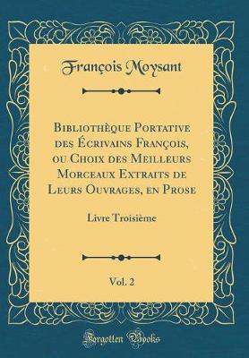 Bibliotheque Portative des Ecrivains Francois, ou Choix des Meilleurs Morceaux Extraits de Leurs Ouvrages, en Prose, Vol. 2: Livre Troisieme (Classic Reprint)