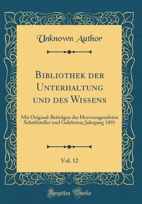 Bibliothek der Unterhaltung und des Wissens, Vol. 12: Mit Original-Beitraegen der Hervorragendsten Schriftsteller und Gelehrten; Jahrgang 1891 (Classic Reprint)