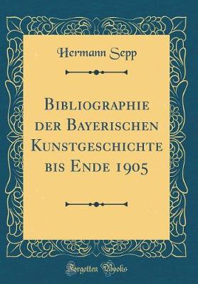 Bibliographie der Bayerischen Kunstgeschichte bis Ende 1905 (Classic Reprint)