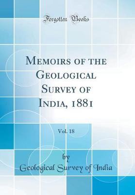 Memoirs of the Geological Survey of India, 1881, Vol. 18 (Classic Reprint)