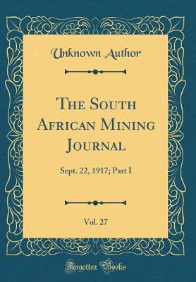 The South African Mining Journal, Vol. 27: Sept. 22, 1917; Part I (Classic Reprint)