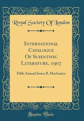 International Catalogue Of Scientific Literature, 1907: Fifth Annual Issue; B, Mechanics (Classic Reprint)