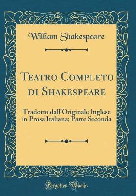 Teatro Completo di Shakespeare: Tradotto dall'Originale Inglese in Prosa Italiana; Parte Seconda (Classic Reprint)