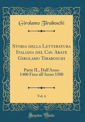 Storia della Letteratura Italiana del Cav. Abate Girolamo Tiraboschi, Vol. 6: Parte II., Dall'Anno 1400 Fino all'Anno 1500 (Classic Reprint)