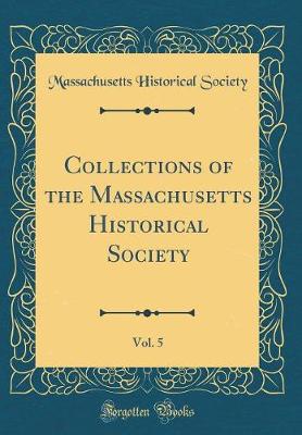 Collections of the Massachusetts Historical Society, Vol. 5 (Classic Reprint)