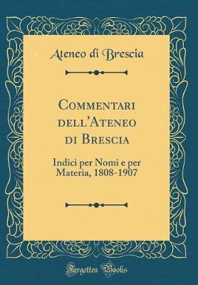 Commentari dell'Ateneo di Brescia: Indici per Nomi e per Materia, 1808-1907 (Classic Reprint)