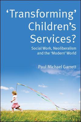 'Transforming' Children's Services: Social Work, Neoliberalism and the 'Modern' World