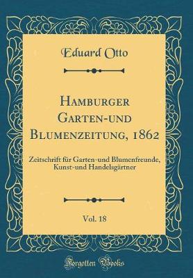 Hamburger Garten-und Blumenzeitung, 1862, Vol. 18: Zeitschrift fuer Garten-und Blumenfreunde, Kunst-und Handelsgaertner (Classic Reprint)