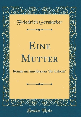 Eine Mutter: Roman im Anschluss an "die Colonie" (Classic Reprint)