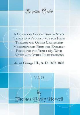 A Complete Collection of State Trials and Proceedings for High Treason and Other Crimes and Misdemeanors From the Earliest Period to the Year 1783, With Notes and Other Illustrations, Vol. 28: 42-44 George III., A. D. 1802-1803 (Classic Reprint)