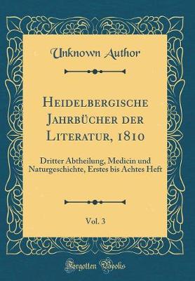 Heidelbergische Jahrbuecher der Literatur, 1810, Vol. 3: Dritter Abtheilung, Medicin und Naturgeschichte, Erstes bis Achtes Heft (Classic Reprint)