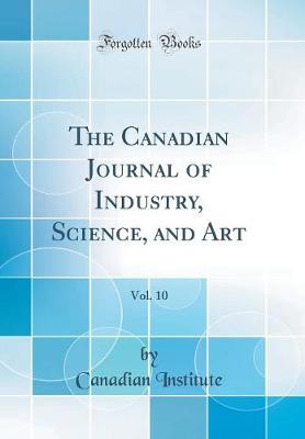 The Canadian Journal of Industry, Science, and Art, Vol. 10 (Classic Reprint)