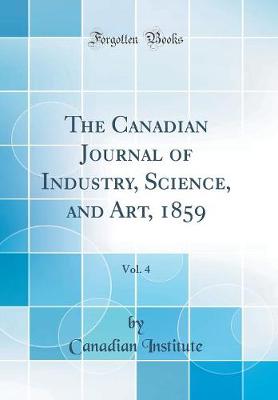 The Canadian Journal of Industry, Science, and Art, 1859, Vol. 4 (Classic Reprint)