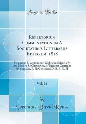 Repertorium Commentationum A Societatibus Litterariis Editarum, 1818, Vol. 13: Secundum Disciplinarum Ordinem; Scientia Et Ars Medica Et Chirurgica, 3; Therapia Generalis Et Specialis, P. II; Continens D. E. F. G. H (Classic Reprint)