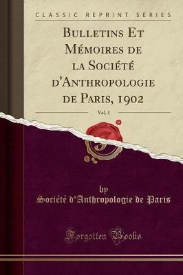 Bulletins Et MA (c)moires de la SociA (c)tA (c) d'Anthropologie de Paris, 1902, Vol. 3 (Classic Reprint)