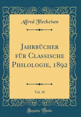 Jahrbuecher fuer Classische Philologie, 1892, Vol. 18 (Classic Reprint)