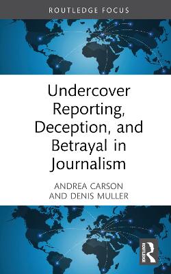 Undercover Reporting, Deception, and Betrayal in Journalism