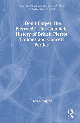 "Don't Forget The Pierrots!'' The Complete History of British Pierrot Troupes & Concert Parties