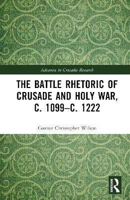 The Battle Rhetoric of Crusade and Holy War, c. 1099-c. 1222