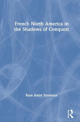 French North America in the Shadows of Conquest