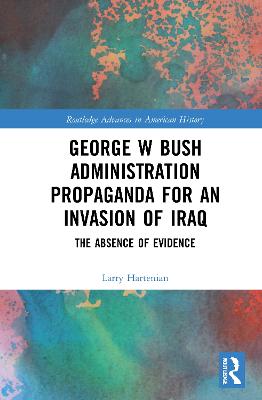 George W Bush Administration Propaganda for an Invasion of Iraq