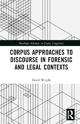 Corpus Approaches to Discourse in Forensic and Legal Contexts