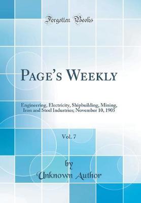 Page's Weekly, Vol. 7: Engineering, Electricity, Shipbuilding, Mining, Iron and Steel Industries; November 10, 1905 (Classic Reprint)