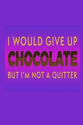 I Would Give Up Chocolate But I'm Not A Quitter
