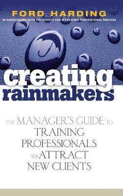 Creating Rainmakers - The Manager's Guide to Training Professionals to Attract New Clients