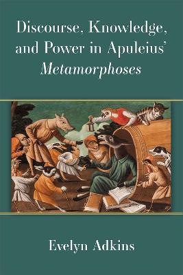 Discourse, Knowledge, and Power in Apuleius' Metamorphoses