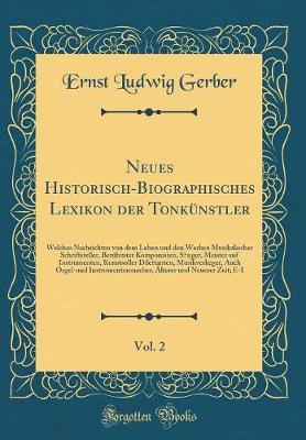 Neues Historisch-Biographisches Lexikon der Tonkuenstler, Vol. 2: Welches Nachrichten von dem Leben und den Werken Musikalischer Schriftsteller, Beruehmter Komponisten, S?nger, Meister auf Instrumenten, Kunstsoller Dilettanten, Musikverkeger, Auch Orgel-u