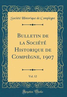 Bulletin de la Societe Historique de Compiegne, 1907, Vol. 12 (Classic Reprint)