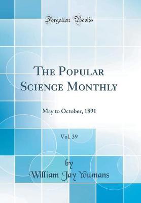 Popular Science Monthly, Vol. 39: May to October, 1891 (Classic Reprint)