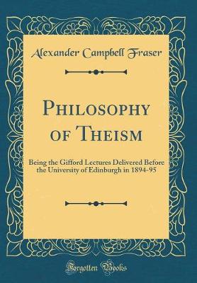 Philosophy of Theism: Being the Gifford Lectures Delivered Before the University of Edinburgh in 1894-95 (Classic Reprint)