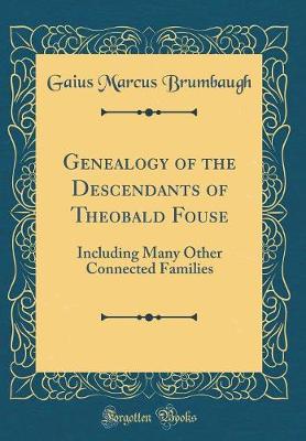 Genealogy of the Descendants of Theobald Fouse: Including Many Other Connected Families (Classic Reprint)