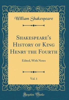 Shakespeare's History of King Henry the Fourth, Vol. 1: Edited, With Notes (Classic Reprint)